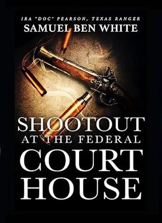 Texas Ranger Ira 'Doc' Pearson - Shootout at the Federal Courthouse