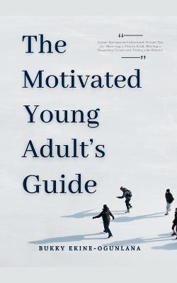The Motivated Young Adult's Guide to Career Success and Adulthood: Proven Tips for Becoming a Mature Adult, Starting a Rewarding Career and Finding Life Balance - Bukky Ekine-Ogunlana - cover