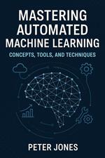 Mastering Automated Machine Learning: Concepts, Tools, and Techniques