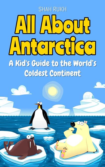 All About Antarctica: A Kid's Guide to the World’s Coldest Continent - Shah Rukh - ebook