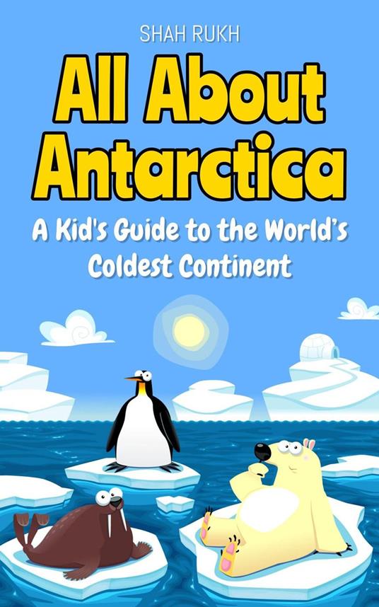 All About Antarctica: A Kid's Guide to the World’s Coldest Continent - Shah Rukh - ebook