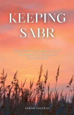 Keeping Sabr: Heal with Proven Sunnah Practices for Emotional Wellbeing and Mental Strength - Sarah Gulfraz - cover