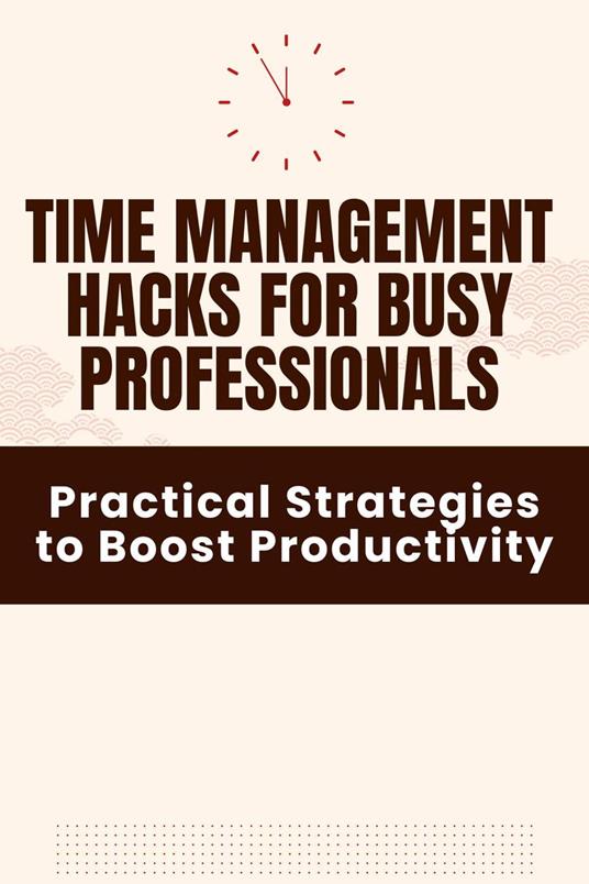 Time Management Hacks for Busy Professionals - Practical Strategies to Boost Productivity