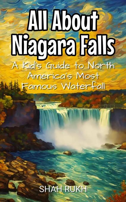 All About Niagara Falls: A Kid's Guide to North America's Most Famous Waterfall - Shah Rukh - ebook