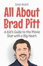 All About Brad Pitt: A Kid's Guide to the Movie Star with a Big Heart