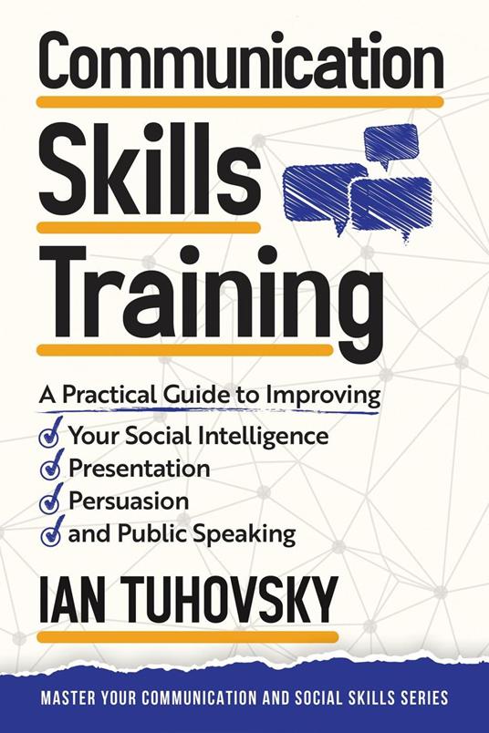 Communication Skills Training: A Practical Guide to Improving Your Social Intelligence, Presentation, Persuasion and Public Speaking