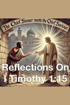The Chief Sinner Meets The Chief Saviour Reflections On I Timothy 1: 15 - Joshua Rhoades - cover