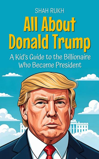 All About Donald Trump: A Kid’s Guide to the Billionaire Who Became President - Shah Rukh - ebook