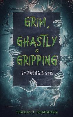 Grim, Ghastly & Gripping - Sean M T Shanahan - cover