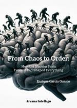 From Chaos to Order: How the Human Brain Evolved and Shaped Everything.