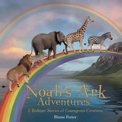 Noah's Ark Adventures: 5 Bedtime Stories of Courageous Creatures - Blume Potter - ebook