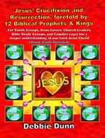 Jesus’ Crucifixion and Resurrection, foretold by 12 Biblical Prophets & Kings (Study Guide included)