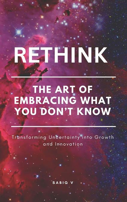 Rethink : The Art of Embracing What You Don’t Know/How to Learn and Grow from the Unknown/Turning the Unknown into Opportunity