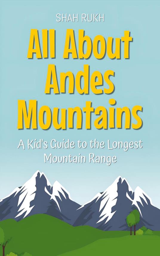 All About Andes Mountains: A Kid's Guide to the Longest Mountain Range - Shah Rukh - ebook