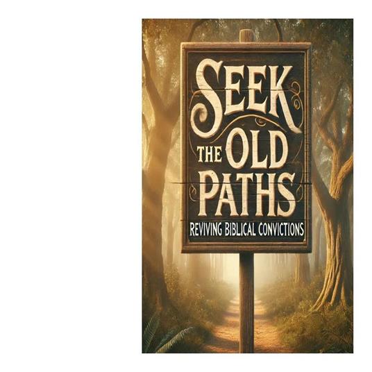 Seek The Old Paths Reviving Biblical Convictions