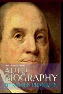 Autobiography of Benjamin Franklin: New Annotated Edition - Benjamin Franklin - cover