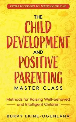 The Child Development and Positive Parenting Master Class: Proven Methods for Raising Well-Behaved and Intelligent Children, with Accelerated Learning Methods - Bukky Ekine-Ogunlana - cover