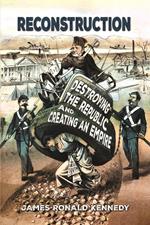 Reconstruction: Destroying a Republic and Creating an Empire