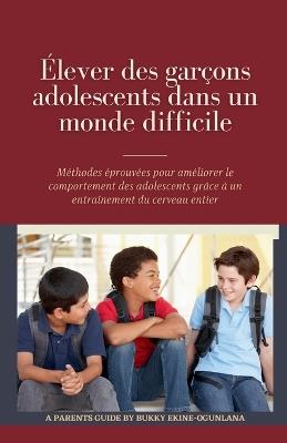 Élever des garçons adolescents dans un monde difficile: Méthodes éprouvées pour améliorer le comportement des adolescents grâce à un entraînement du cerveau entier - Bukky Ekine-Ogunlana - cover
