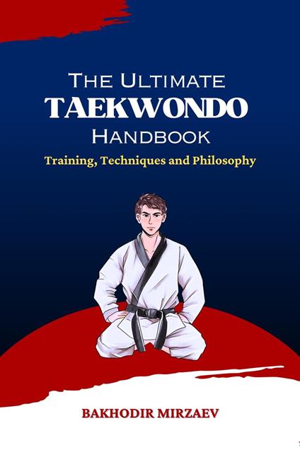 The Ultimate Taekwondo Handbook: Training, Techniques and Philosophy