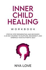 Inner Child Healing Workbook Step by Step Reparenting and Recovery: A 23-Day Journey to Nurture, Reconnect, and Embrace Your Authentic Self