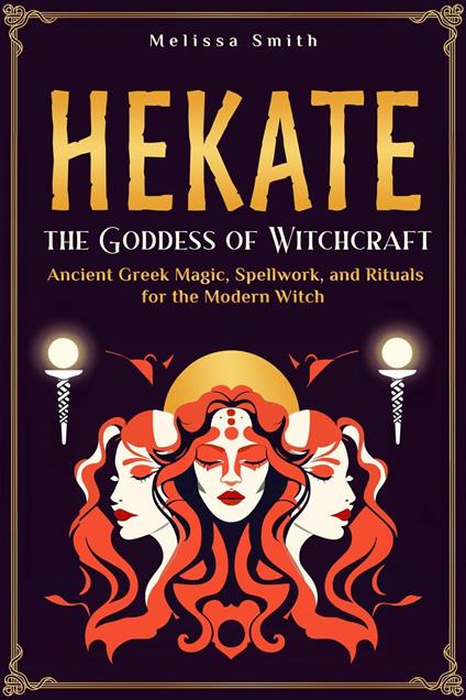 Hekate: Unlocking the Secrets of the Goddess of Witchcraft: Spellwork, Rituals, and Ancient Greek Magic for the Modern Priestess
