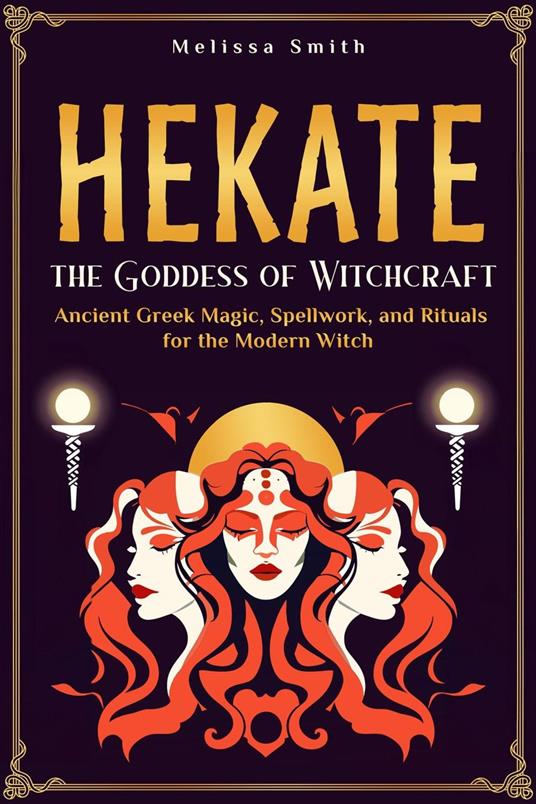 Hekate: Unlocking the Secrets of the Goddess of Witchcraft: Spellwork, Rituals, and Ancient Greek Magic for the Modern Priestess
