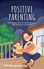 Positive Parenting-Nurturing Healthy Relationships and Resilient Children
