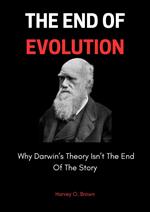 The End Of Evolution; Why Darwin’s Theory Isn’t The End Of The Story