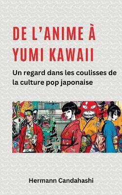 De l'Anime ? Yumi Kawaii: Un regard dans les coulisses de la culture pop japonaise - Hermann Candahashi - cover