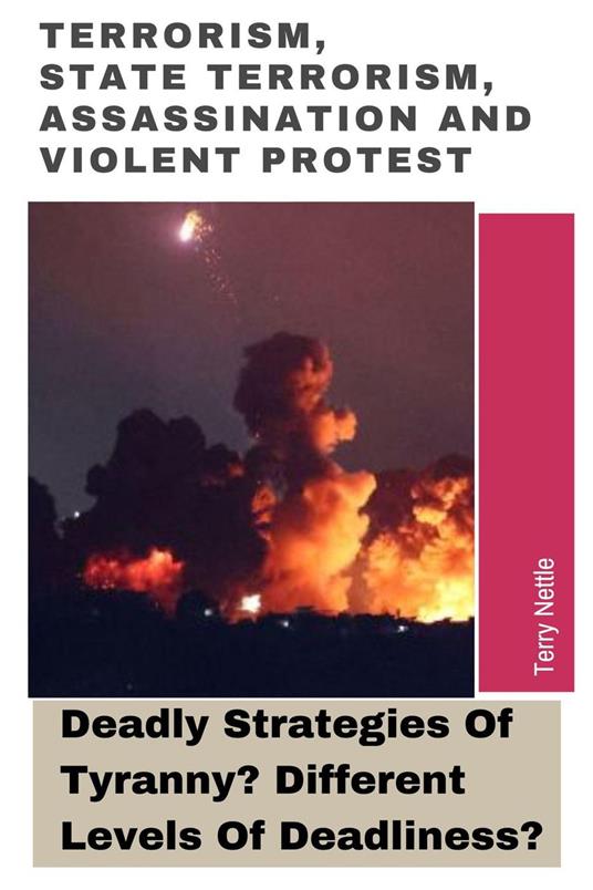 Terrorism, State Terrorism, Assassination And Violent Protest: Deadly Strategies Of Tyranny? Different Levels Of Deadliness?