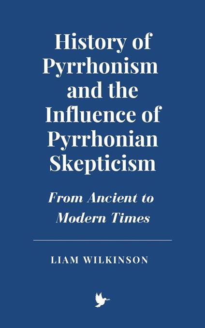 History of Pyrrhonism and the Influence of Pyrrhonian Skepticism: From Ancient to Modern Times - Liam Wilkinson - ebook