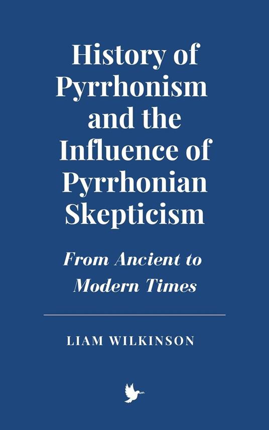 History of Pyrrhonism and the Influence of Pyrrhonian Skepticism: From Ancient to Modern Times - Liam Wilkinson - ebook
