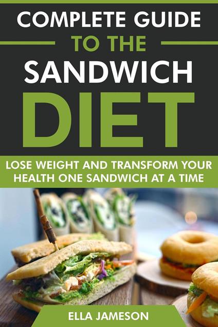 Complete Guide to the Sandwich Diet: Lose Weight and Transform Your Health One Sandwich at A Time