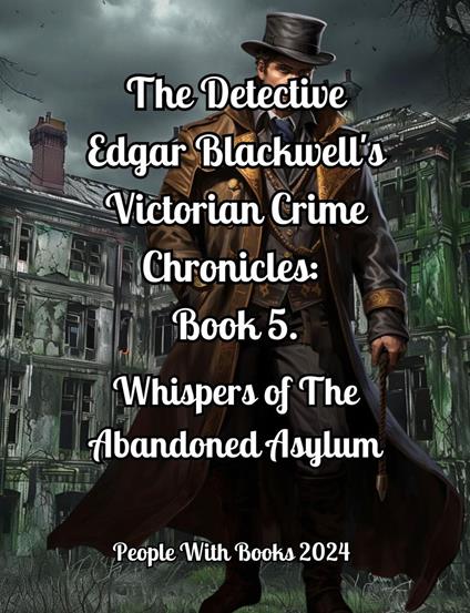 The Detective Edgar Blackwell's Victorian Crime Chronicles: Book 5: Whispers of the Abandoned Asylum