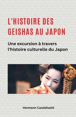 L'histoire des Geishas au Japon Une excursion à travers l'histoire culturelle du Japon - Hermann Candahashi - cover