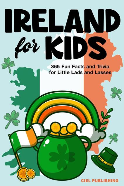 Ireland for Kids: 365 Fun Facts and Trivia for Little Lads and Lasses: Irish Kids Books on Ireland | Childrens Book - Ciel Publishing - ebook