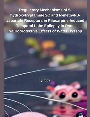 Regulatory Mechanisms of 5-hydroxytryptamine 2C and N-methyl-D-aspartate Receptors in Pilocarpine-Induced Temporal Lobe Epilepsy in Rats: Neuroprotective Effects of Water Hyssop - Lyubov - cover
