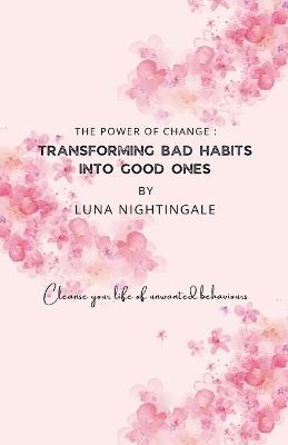 The Power Of Change: Transforming Bad Habits Into Good Ones - Luna Nightingale - cover