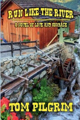 Run Like The River - A Novel of Love and Courage - Tom Pilgrim - cover