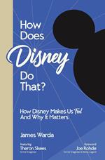 How Does Disney Do That?: How Disney Makes Us Feel And Why It Matters
