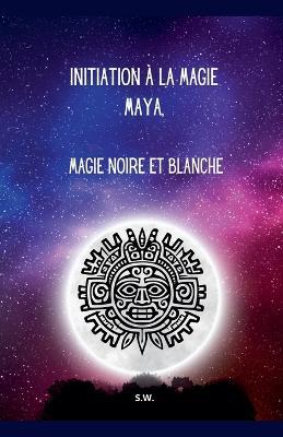 Initiation ? la Magie Maya, Magie Noire et Blanche - Sw - cover