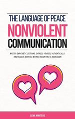 The Language of Peace: Nonviolent Communication: Master Empathetic Listening, Express Yourself Authentically, and Resolve Disputes without Resorting to Aggression
