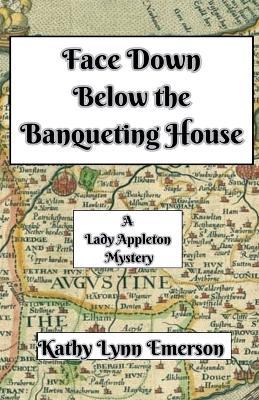Face Down Below the Banqueting House - Kathy Lynn Emerson - cover