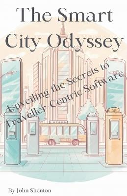 The Smart City Odyssey: Unveiling the Secrets to Traveller-Centric Software - John Shenton - cover