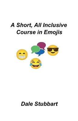 A Short, All Inclusive Course in Emojis - Dale Stubbart - cover