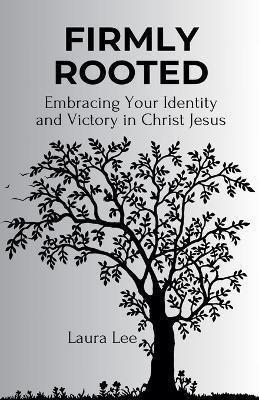 Firmly Rooted: Embracing Your Identity and Victory in Christ Jesus - Laura Lee - cover