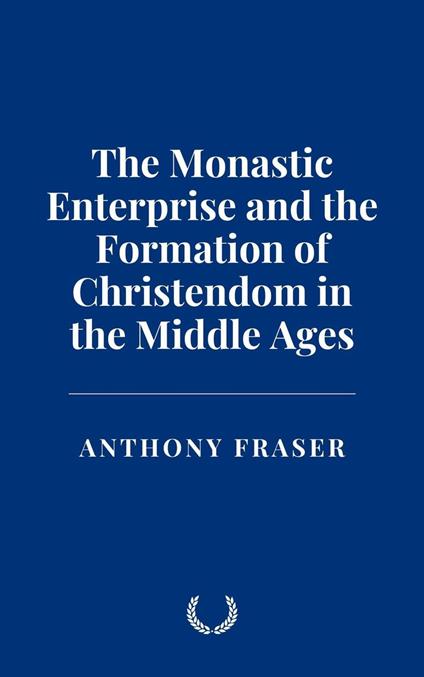 The Monastic Enterprise and the Formation of Christendom in the Middle Ages