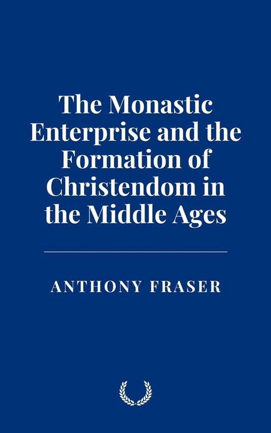 The Monastic Enterprise and the Formation of Christendom in the Middle Ages