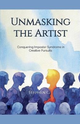 Unmasking the Artist: Conquering Imposter Syndrome in Creative Pursuits - Stephen G - cover
